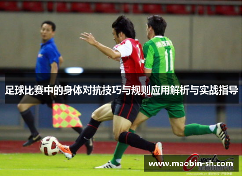 足球比赛中的身体对抗技巧与规则应用解析与实战指导