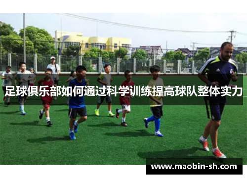 足球俱乐部如何通过科学训练提高球队整体实力